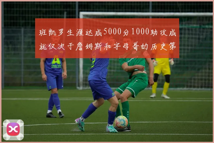 班凯罗生涯达成5000分1000助攻成就仅次于詹姆斯和字母哥的历史第三年轻球员