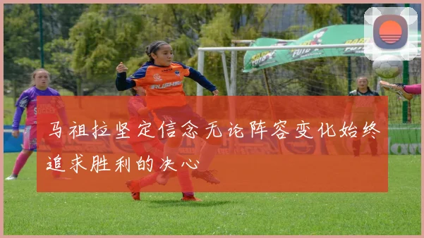 马祖拉坚定信念无论阵容变化始终追求胜利的决心
