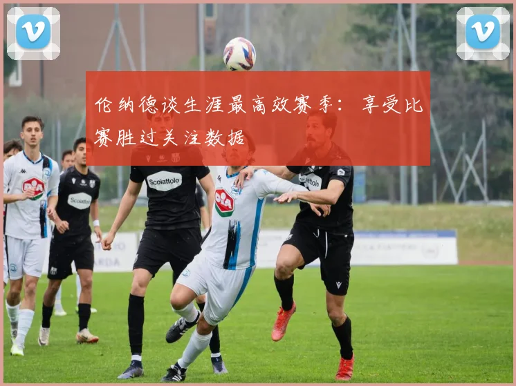 伦纳德谈生涯最高效赛季：享受比赛胜过关注数据